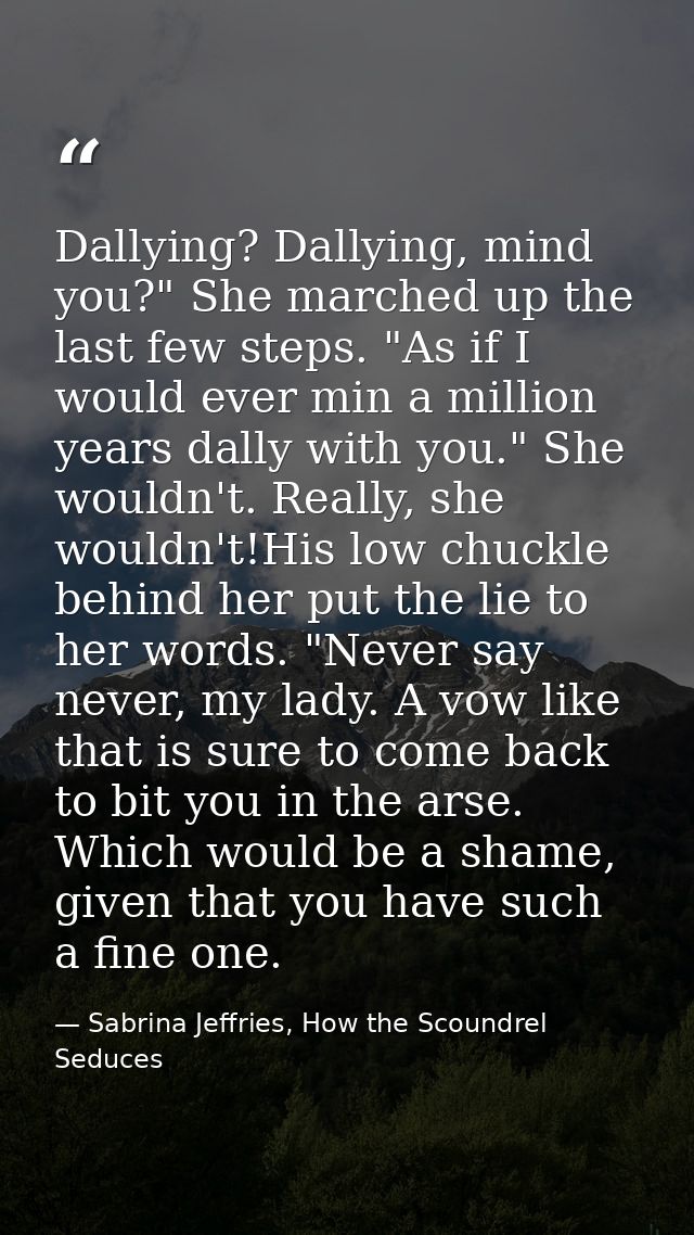 Dallying? Dallying, mind you?" She marched up the last few steps. "As if I would ever min a million years dally with you — Sabrina Jeffries, How the Scoundrel Seduces