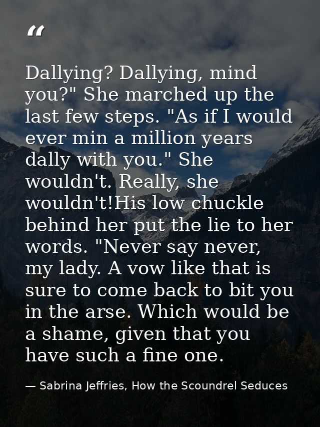 Dallying? Dallying, mind you?" She marched up the last few steps. "As if I would ever min a million years dally with you — Sabrina Jeffries, How the Scoundrel Seduces