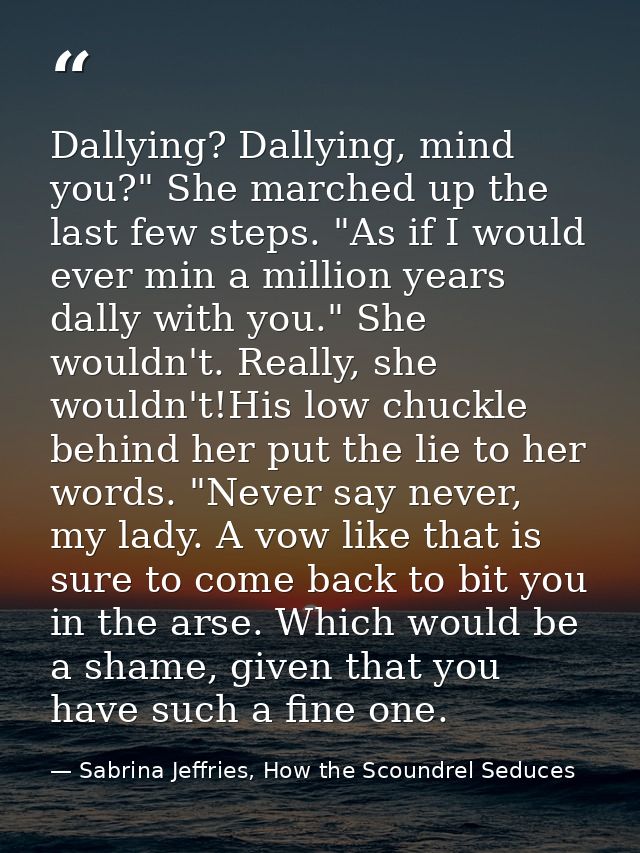 Dallying? Dallying, mind you?" She marched up the last few steps. "As if I would ever min a million years dally with you — Sabrina Jeffries, How the Scoundrel Seduces
