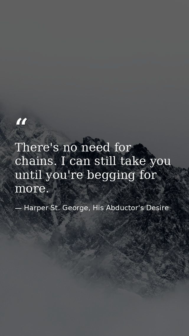 There's no need for chains. I can still take you until you're begging for more. — Harper St. George, His Abductor's Desire