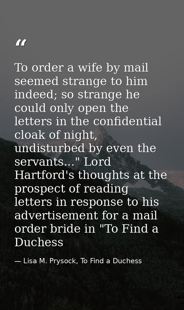 To order a wife by mail seemed strange to him indeed; so strange he could only open the letters in the confidential cloa — Lisa M. Prysock, To Find a Duchess