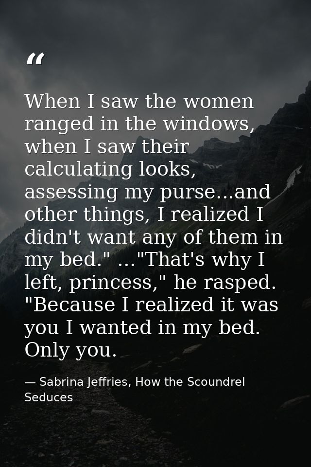 When I saw the women ranged in the windows, when I saw their calculating looks, assessing my purse...and other things, I — Sabrina Jeffries, How the Scoundrel Seduces