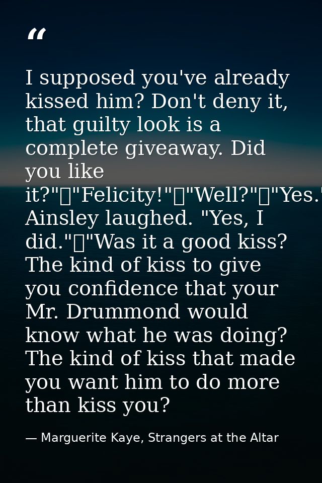 I supposed you've already kissed him? Don't deny it, that guilty look is a complete giveaway. Did you like it?"	"Felicit — Marguerite Kaye, Strangers at the Altar