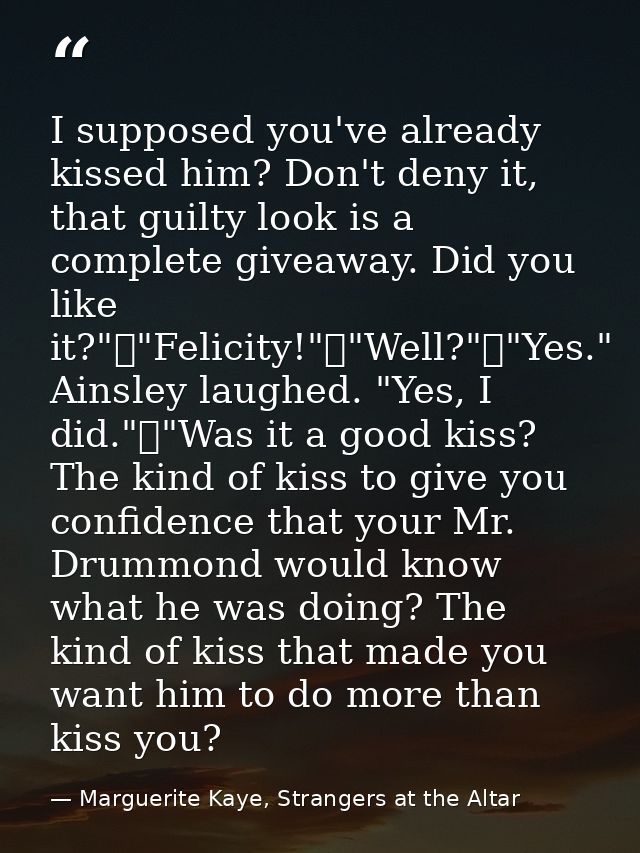 I supposed you've already kissed him? Don't deny it, that guilty look is a complete giveaway. Did you like it?"	"Felicit — Marguerite Kaye, Strangers at the Altar