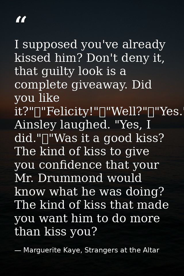 I supposed you've already kissed him? Don't deny it, that guilty look is a complete giveaway. Did you like it?"	"Felicit — Marguerite Kaye, Strangers at the Altar