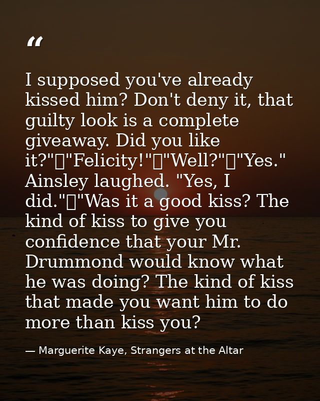I supposed you've already kissed him? Don't deny it, that guilty look is a complete giveaway. Did you like it?"	"Felicit — Marguerite Kaye, Strangers at the Altar