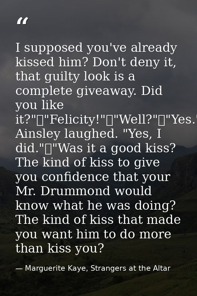 I supposed you've already kissed him? Don't deny it, that guilty look is a complete giveaway. Did you like it?"	"Felicit — Marguerite Kaye, Strangers at the Altar