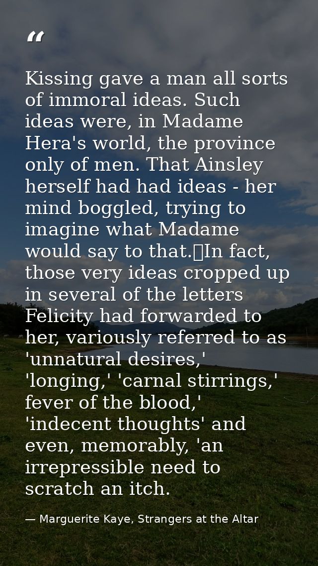 Kissing gave a man all sorts of immoral ideas. Such ideas were, in Madame Hera's world, the province only of men. That A — Marguerite Kaye, Strangers at the Altar