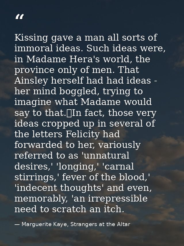 Kissing gave a man all sorts of immoral ideas. Such ideas were, in Madame Hera's world, the province only of men. That A — Marguerite Kaye, Strangers at the Altar