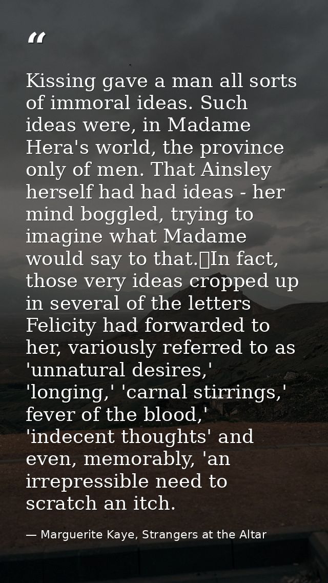 Kissing gave a man all sorts of immoral ideas. Such ideas were, in Madame Hera's world, the province only of men. That A — Marguerite Kaye, Strangers at the Altar