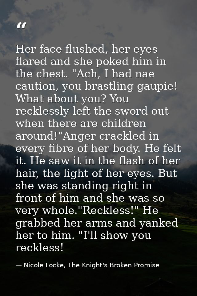Her face flushed, her eyes flared and she poked him in the chest. "Ach, I had nae caution, you brastling gaupie! What ab — Nicole Locke, The Knight's Broken Promise