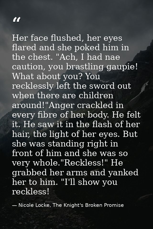 Her face flushed, her eyes flared and she poked him in the chest. "Ach, I had nae caution, you brastling gaupie! What ab — Nicole Locke, The Knight's Broken Promise