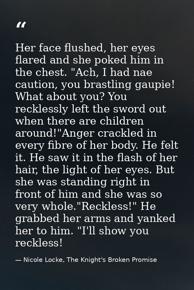 Her face flushed, her eyes flared and she poked him in the chest. "Ach, I had nae caution, you brastling gaupie! What ab — Nicole Locke, The Knight's Broken Promise
