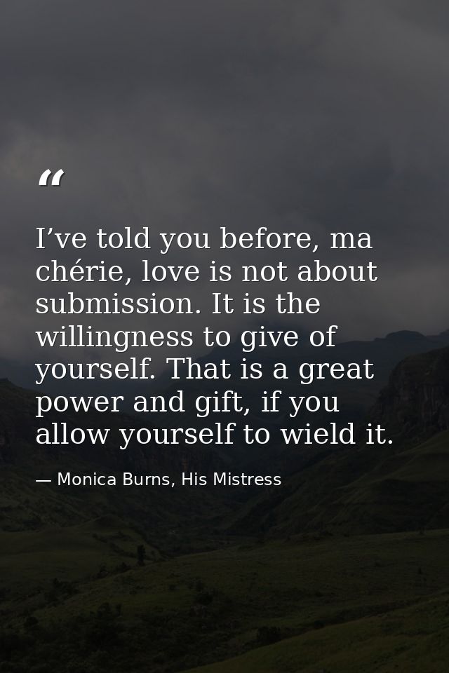 I’ve told you before, ma chérie, love is not about submission. It is the willingness to give of yourself. That is a grea — Monica Burns, His Mistress