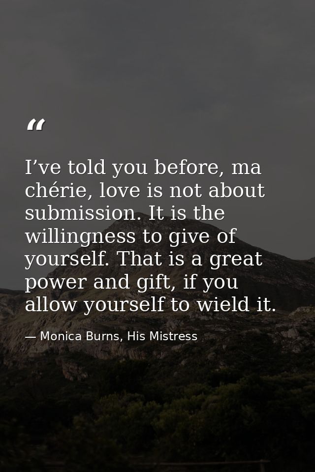 I’ve told you before, ma chérie, love is not about submission. It is the willingness to give of yourself. That is a grea — Monica Burns, His Mistress