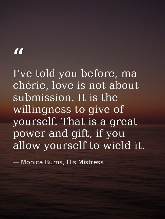I’ve told you before, ma chérie, love is not about submission. It is the willingness to give of yourself. That is a grea — Monica Burns, His Mistress