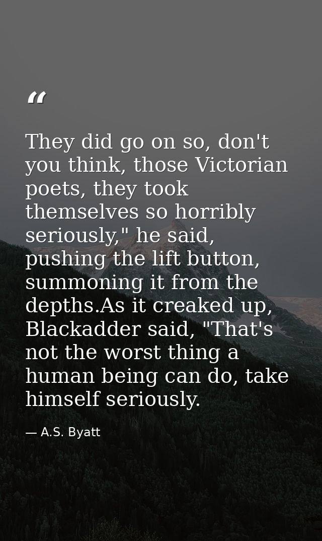 They did go on so, don't you think, those Victorian poets, they took themselves so horribly seriously," he said, pushing — A.S. Byatt