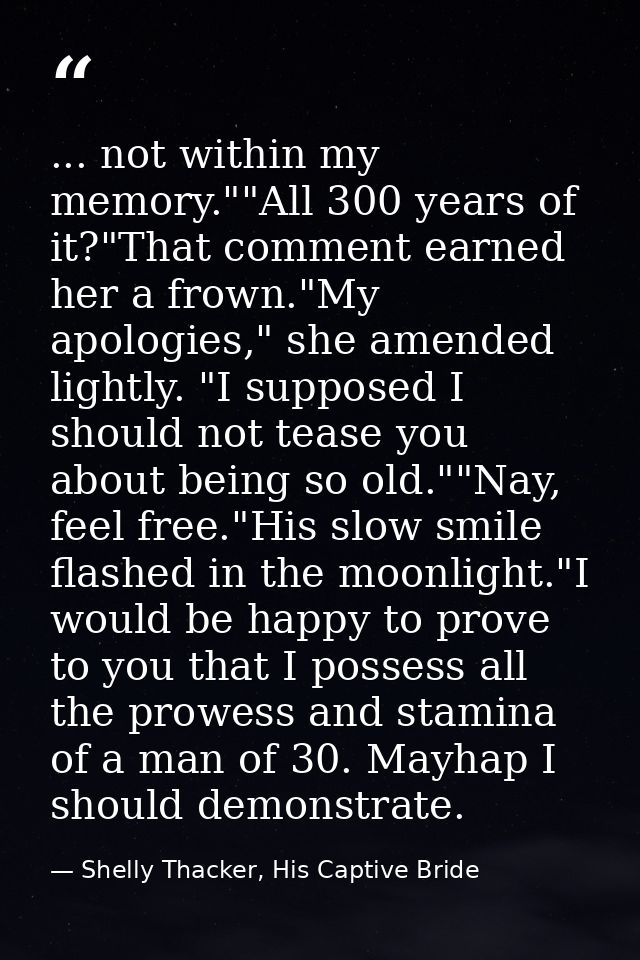 ... not within my memory.""All 300 years of it?"That comment earned her a frown."My apologies," she amended lightly. "I  — Shelly Thacker, His Captive Bride