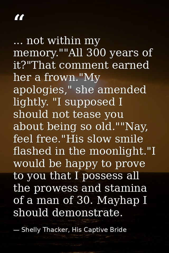 ... not within my memory.""All 300 years of it?"That comment earned her a frown."My apologies," she amended lightly. "I  — Shelly Thacker, His Captive Bride