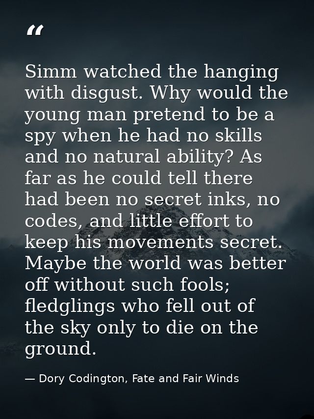 Simm watched the hanging with disgust. Why would the young man pretend to be a spy when he had no skills and no natural  — Dory Codington, Fate and Fair Winds