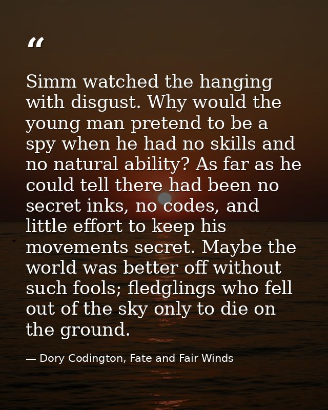 Simm watched the hanging with disgust. Why would the young man pretend to be a spy when he had no skills and no natural  — Dory Codington, Fate and Fair Winds