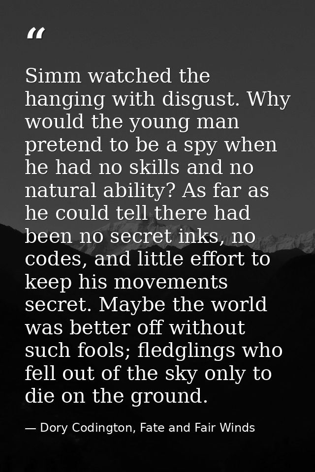 Simm watched the hanging with disgust. Why would the young man pretend to be a spy when he had no skills and no natural  — Dory Codington, Fate and Fair Winds