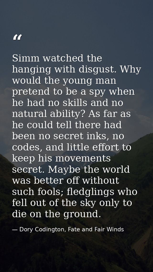 Simm watched the hanging with disgust. Why would the young man pretend to be a spy when he had no skills and no natural  — Dory Codington, Fate and Fair Winds