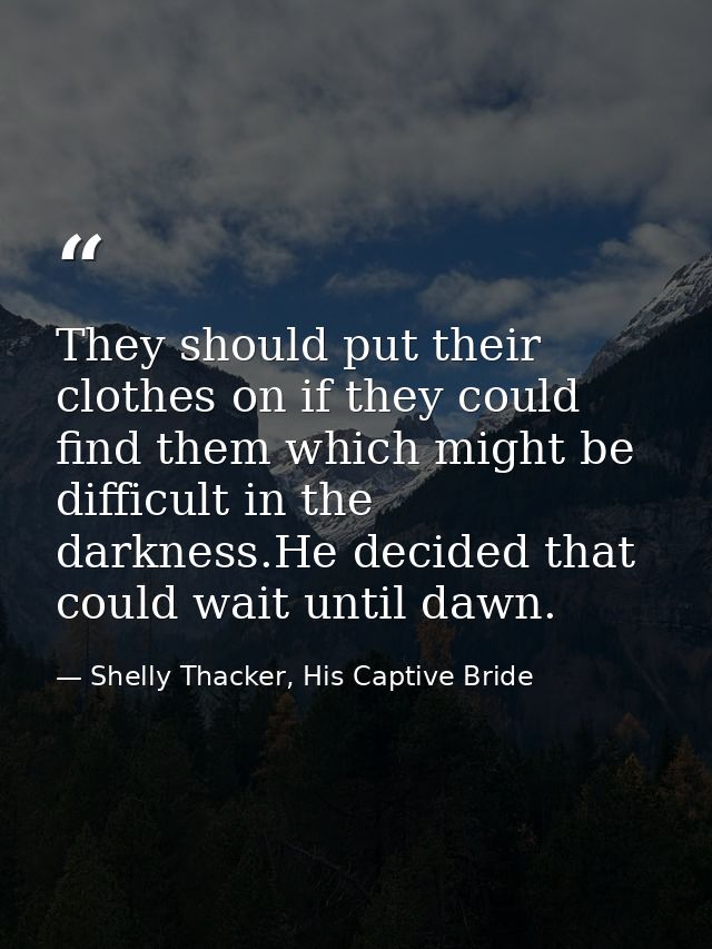 They should put their clothes on if they could find them which might be difficult in the darkness.He decided that could  — Shelly Thacker, His Captive Bride