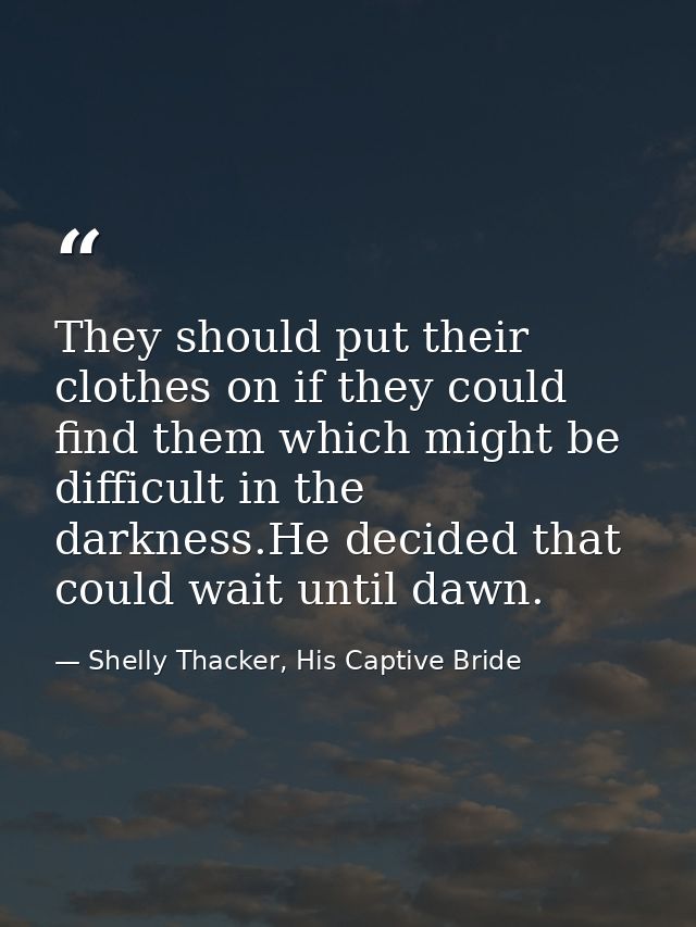 They should put their clothes on if they could find them which might be difficult in the darkness.He decided that could  — Shelly Thacker, His Captive Bride