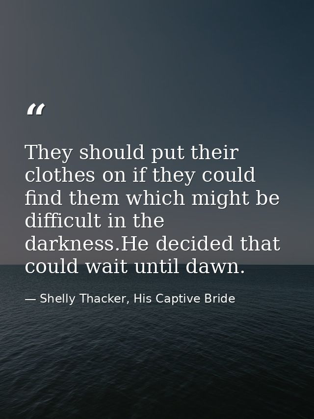 They should put their clothes on if they could find them which might be difficult in the darkness.He decided that could  — Shelly Thacker, His Captive Bride
