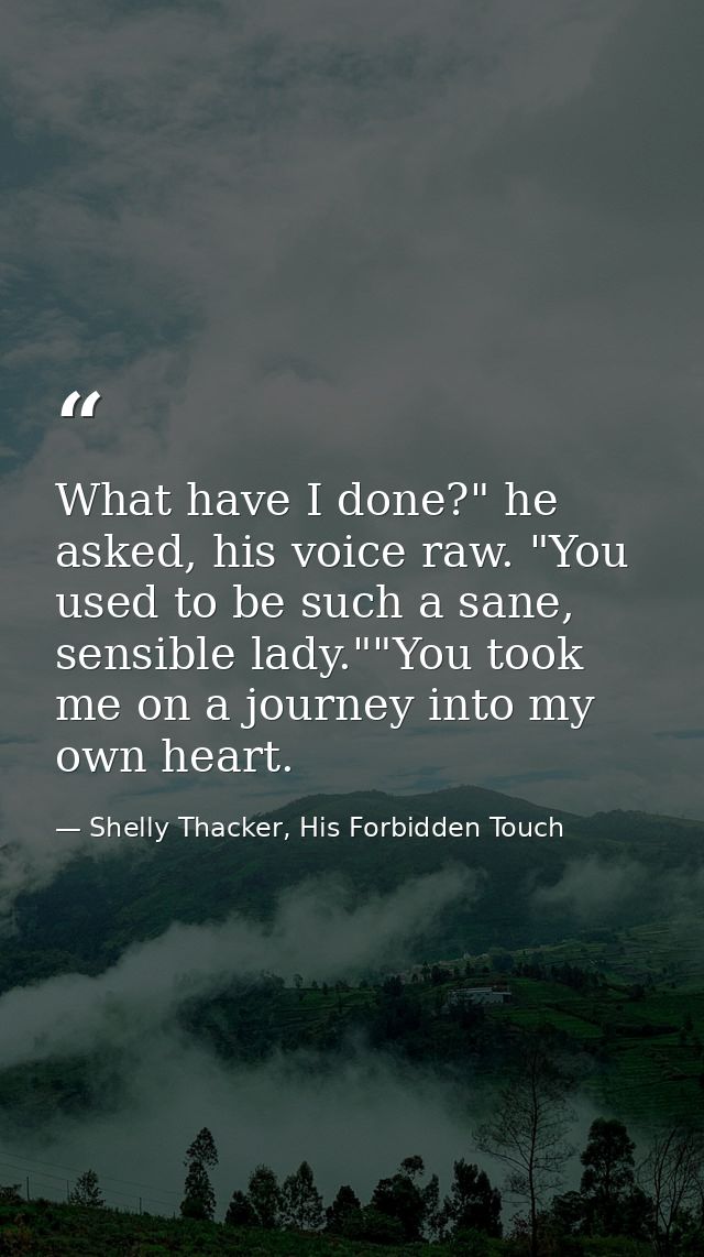 What have I done?" he asked, his voice raw. "You used to be such a sane, sensible lady.""You took me on a journey into m — Shelly Thacker, His Forbidden Touch