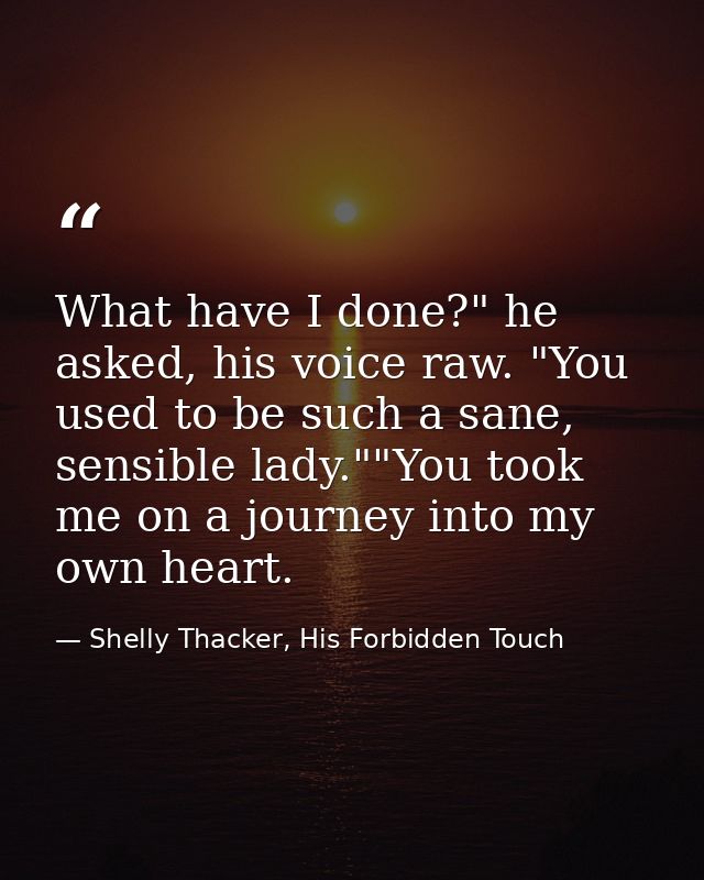 What have I done?" he asked, his voice raw. "You used to be such a sane, sensible lady.""You took me on a journey into m — Shelly Thacker, His Forbidden Touch