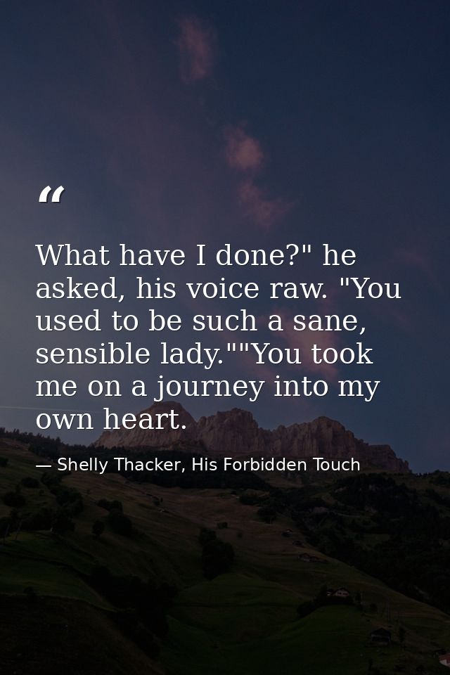 What have I done?" he asked, his voice raw. "You used to be such a sane, sensible lady.""You took me on a journey into m — Shelly Thacker, His Forbidden Touch