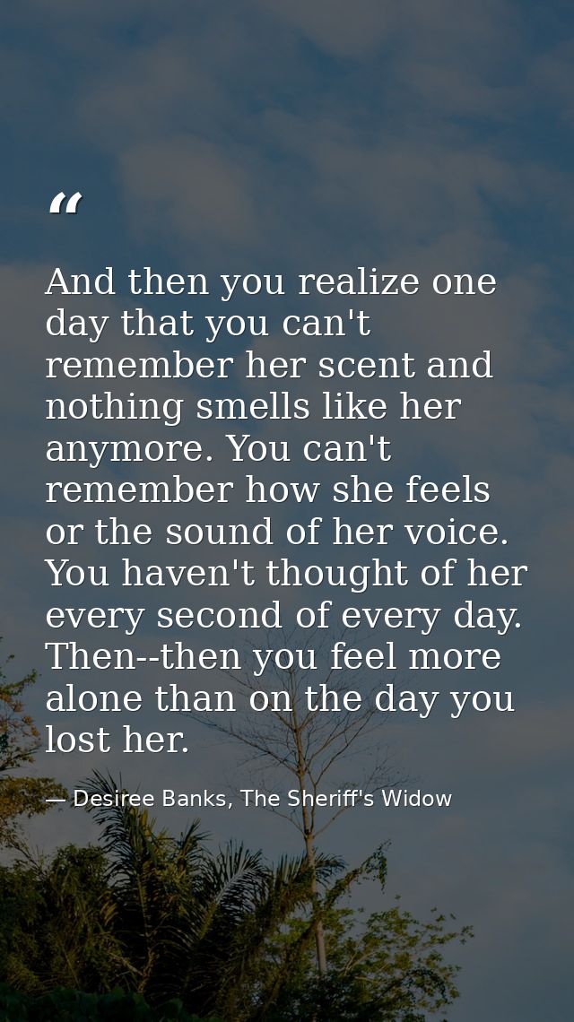 And then you realize one day that you can't remember her scent and nothing smells like her anymore. You can't remember h — Desiree Banks, The Sheriff's Widow