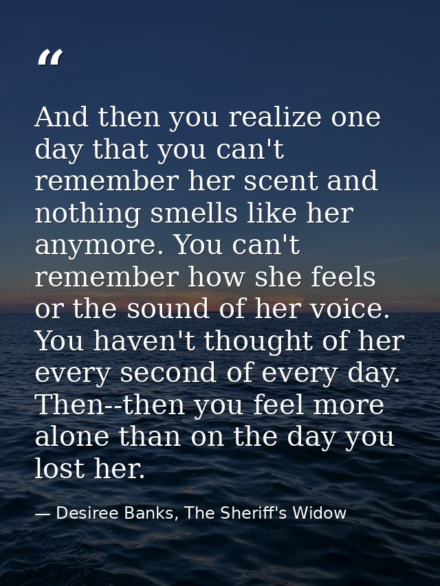 And then you realize one day that you can't remember her scent and nothing smells like her anymore. You can't remember h — Desiree Banks, The Sheriff's Widow