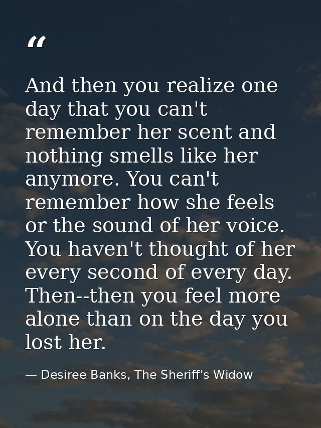 And then you realize one day that you can't remember her scent and nothing smells like her anymore. You can't remember h — Desiree Banks, The Sheriff's Widow