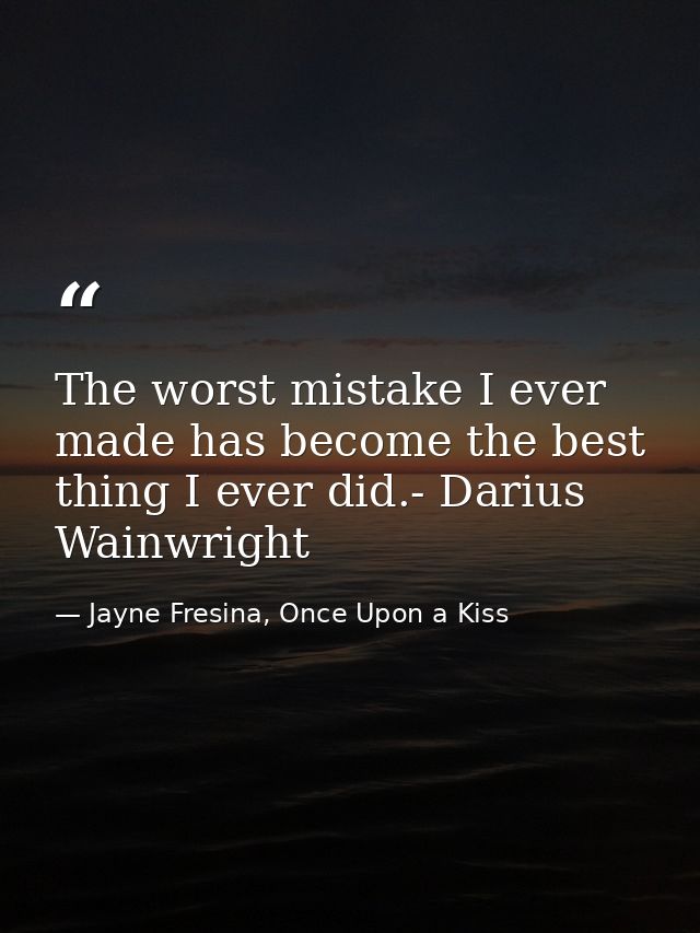 The worst mistake I ever made has become the best thing I ever did.- Darius Wainwright — Jayne Fresina, Once Upon a Kiss