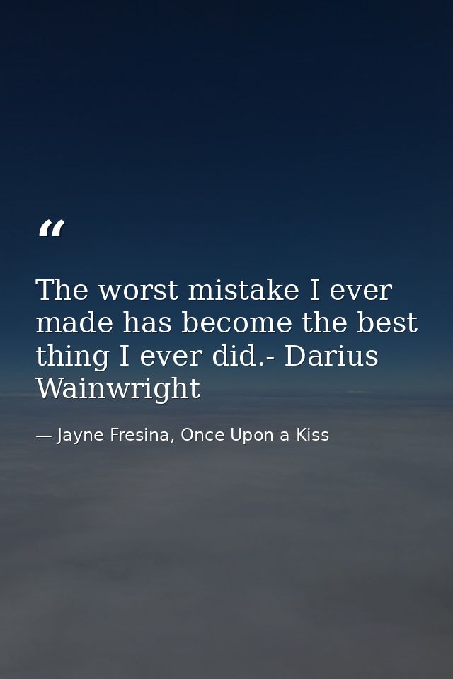The worst mistake I ever made has become the best thing I ever did.- Darius Wainwright — Jayne Fresina, Once Upon a Kiss