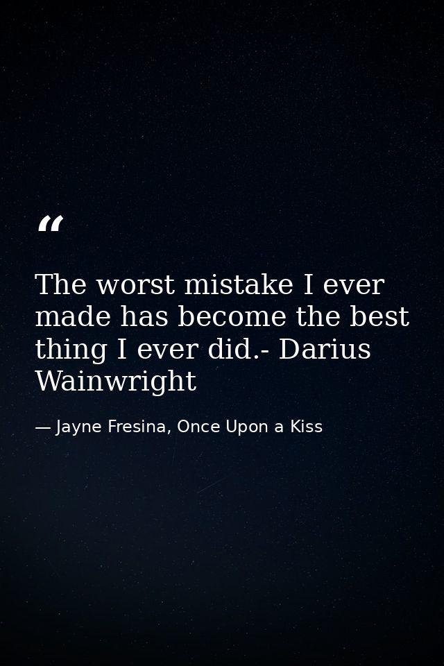 The worst mistake I ever made has become the best thing I ever did.- Darius Wainwright — Jayne Fresina, Once Upon a Kiss