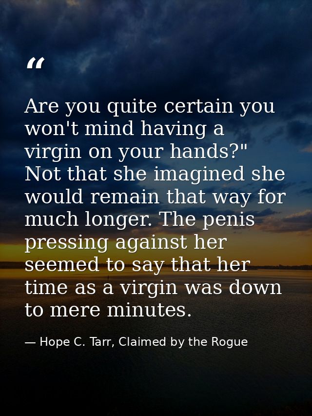 Are you quite certain you won't mind having a virgin on your hands?" Not that she imagined she would remain that way for — Hope C. Tarr, Claimed by the Rogue