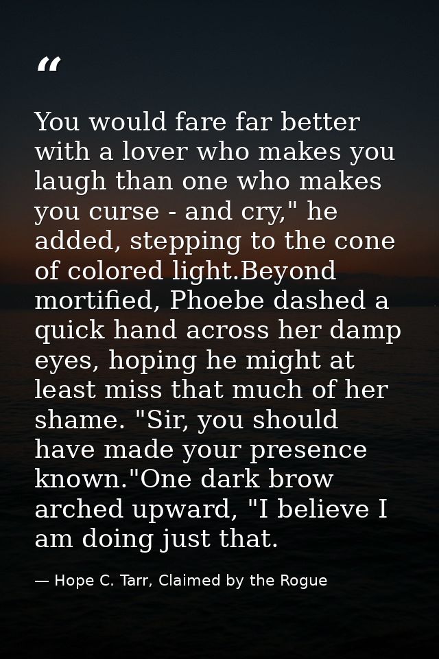 You would fare far better with a lover who makes you laugh than one who makes you curse - and cry," he added, stepping t — Hope C. Tarr, Claimed by the Rogue