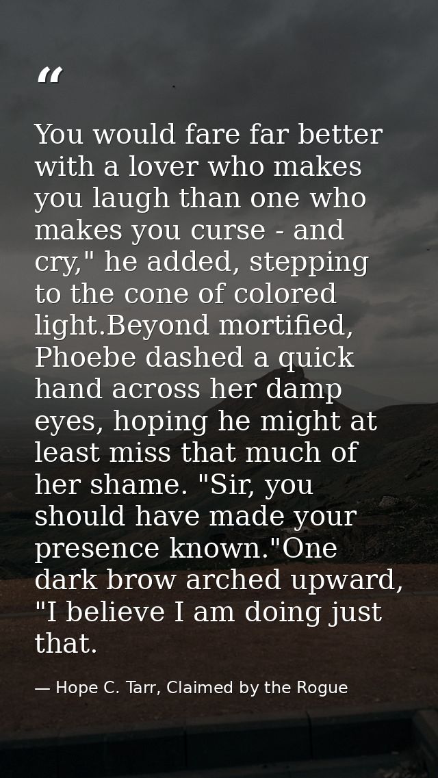 You would fare far better with a lover who makes you laugh than one who makes you curse - and cry," he added, stepping t — Hope C. Tarr, Claimed by the Rogue