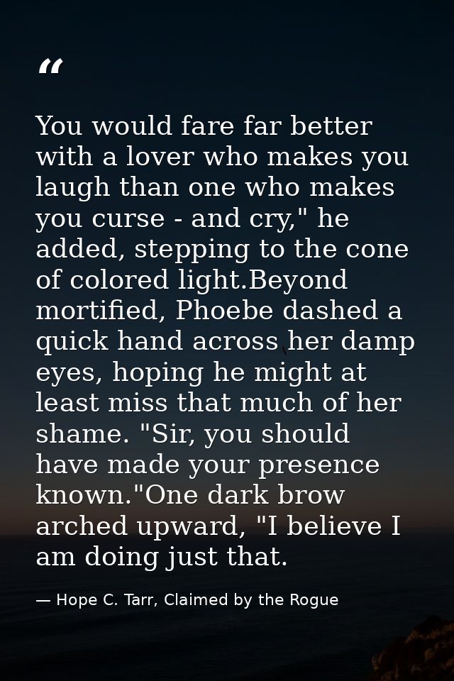 You would fare far better with a lover who makes you laugh than one who makes you curse - and cry," he added, stepping t — Hope C. Tarr, Claimed by the Rogue