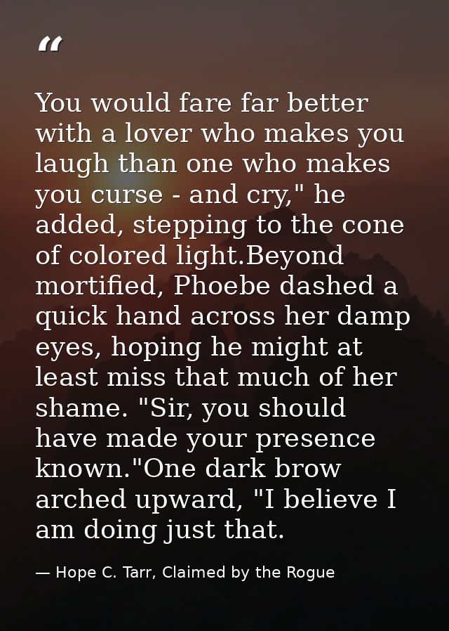 You would fare far better with a lover who makes you laugh than one who makes you curse - and cry," he added, stepping t — Hope C. Tarr, Claimed by the Rogue
