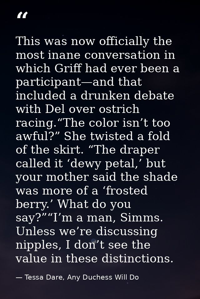 This was now officially the most inane conversation in which Griff had ever been a participant—and that included a drunk — Tessa Dare, Any Duchess Will Do