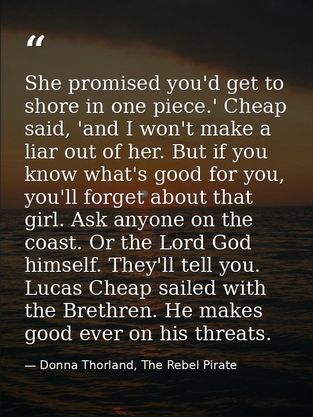 She promised you'd get to shore in one piece.' Cheap said, 'and I won't make a liar out of her. But if you know what's g — Donna Thorland, The Rebel Pirate