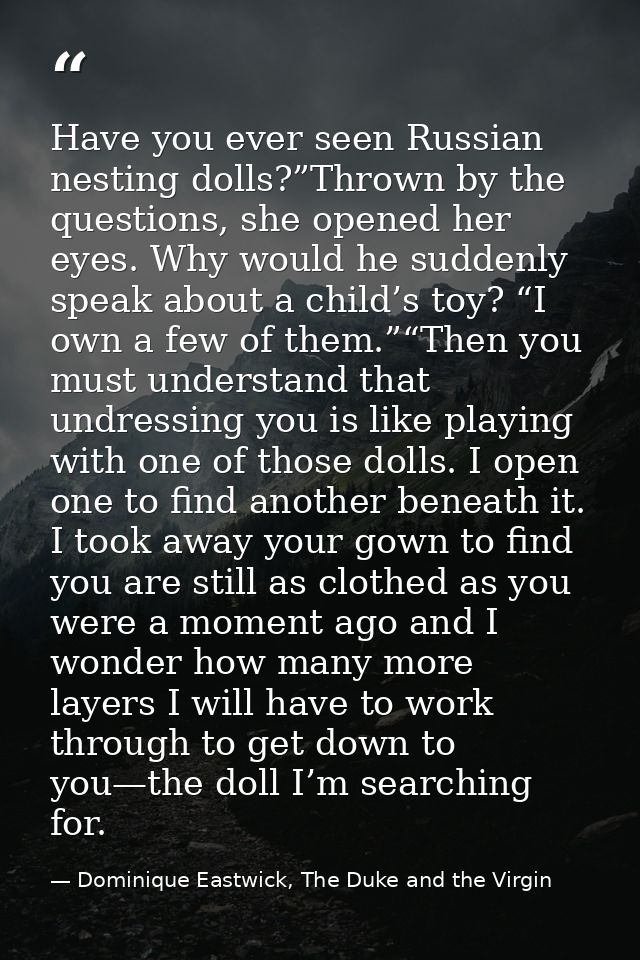 Have you ever seen Russian nesting dolls?”Thrown by the questions, she opened her eyes. Why would he suddenly speak abou — Dominique Eastwick, The Duke and the Virgin