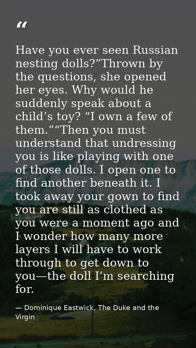 Have you ever seen Russian nesting dolls?”Thrown by the questions, she opened her eyes. Why would he suddenly speak abou — Dominique Eastwick, The Duke and the Virgin