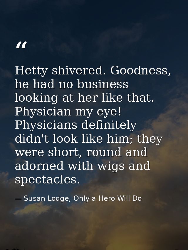 Hetty shivered. Goodness, he had no business looking at her like that. Physician my eye! Physicians definitely didn't lo — Susan Lodge, Only a Hero Will Do