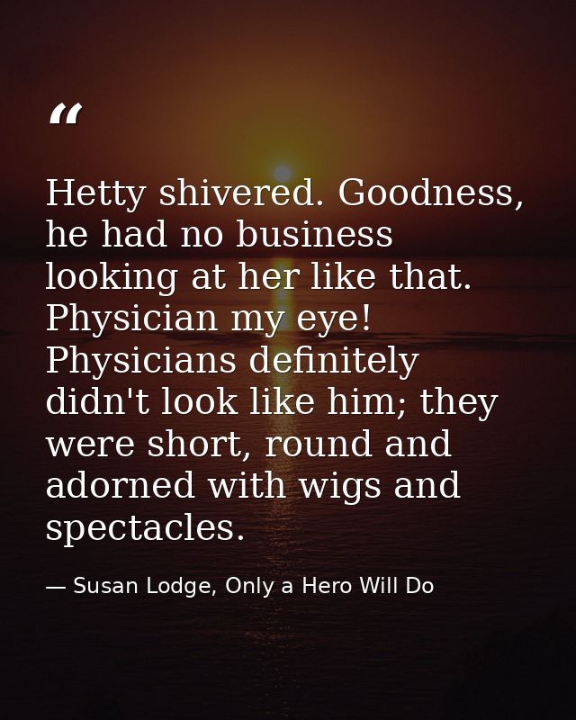 Hetty shivered. Goodness, he had no business looking at her like that. Physician my eye! Physicians definitely didn't lo — Susan Lodge, Only a Hero Will Do